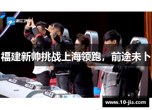 福建新帅挑战上海领跑，前途未卜