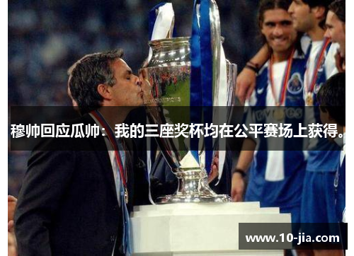 穆帅回应瓜帅：我的三座奖杯均在公平赛场上获得。
