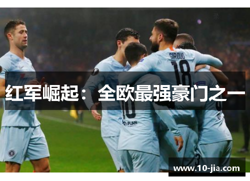 红军崛起：全欧最强豪门之一