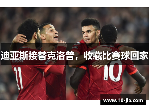 迪亚斯接替克洛普，收藏比赛球回家